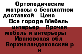 Ортопедические матрасы с бесплатной доставкой › Цена ­ 6 450 - Все города Мебель, интерьер » Прочая мебель и интерьеры   . Ивановская обл.,Верхнеландеховский р-н